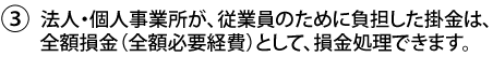 3.法人・個人事業所が、従業員のために負担した掛金は、全額損金（全額必要経費）として、損金処理できます。