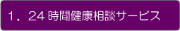 1．24時間健康相談サービス