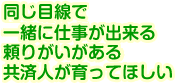 同じ目線で一緒に仕事が出来る頼りがいがある共済人が育ってほしい